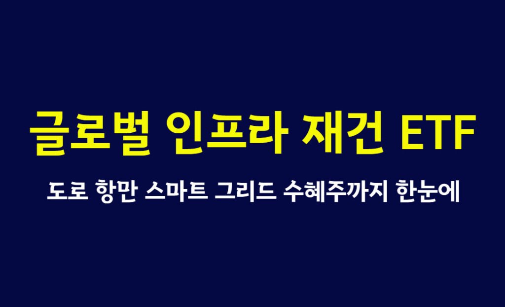 글로벌 인프라 재건 ETF 완벽 가이드, 도로 항만 스마트 그리드 수혜주까지 한눈에