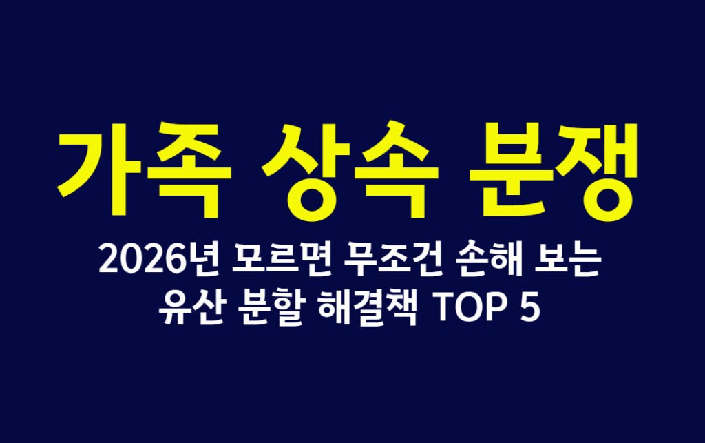 가족 상속 분쟁, 2026년 모르면 무조건 손해 보는 유산 분할 해결책 TOP 5
