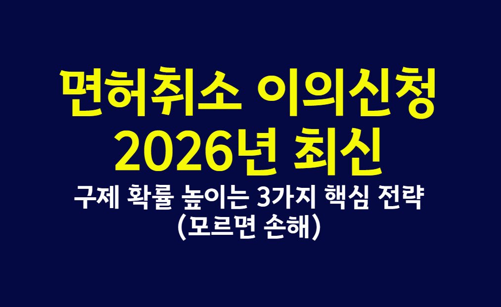 면허취소 이의신청, 2026년 최신 구제 확률 높이는 3가지 핵심 전략 (모르면 손해)