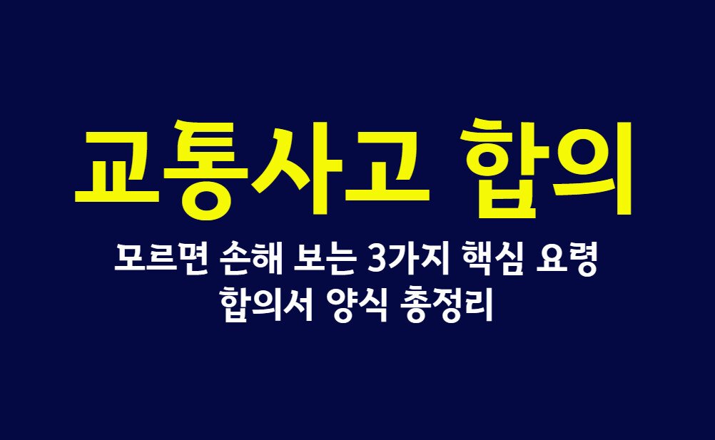 교통사고 합의, 모르면 손해 보는 3가지 핵심 요령과 합의서 양식 총정리