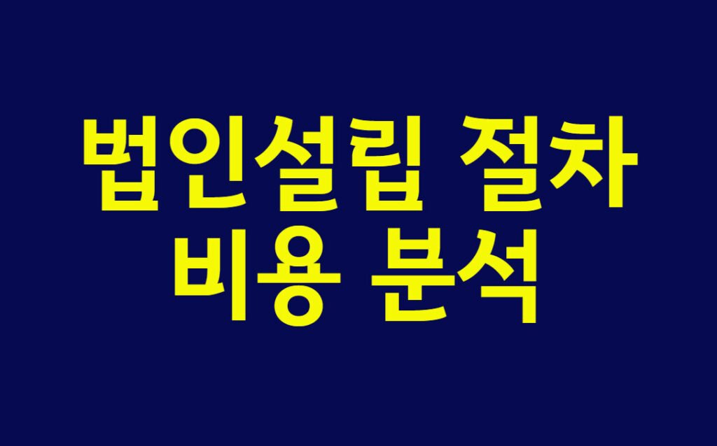 법인설립 절차 및 비용 분석, 1인 법인 설립 조건부터 필요서류까지 한 번에 해결하기