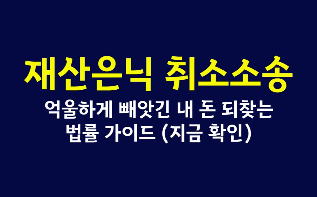 재산은닉 취소소송, 억울하게 빼앗긴 내 돈 되찾는 법률 가이드 (지금 확인)