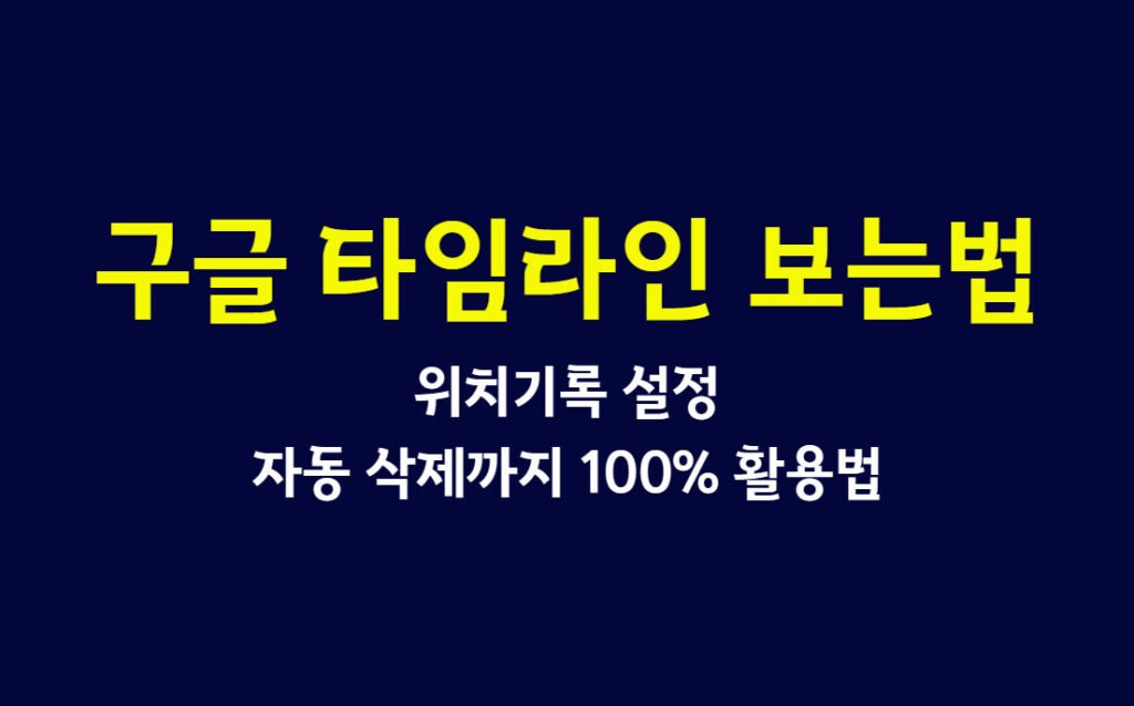 구글 타임라인 보는법부터 위치기록 설정, 자동 삭제까지 100% 활용법