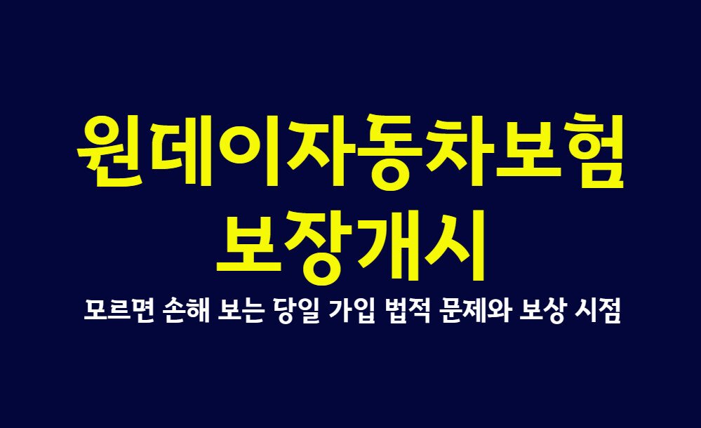 원데이자동차보험 보장개시 모르면 손해 보는 당일 가입 법적 문제와 보상 시점
