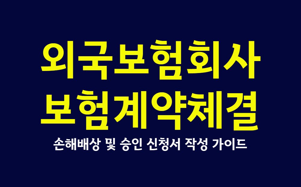 외국보험회사 보험계약체결, 손해배상 및 승인 신청서 작성 가이드