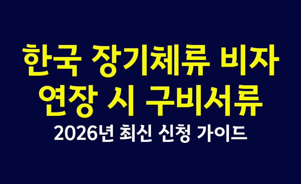 한국 장기체류 비자 연장 시 구비서류, 2026년 최신 신청 가이드
